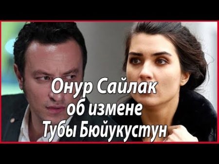 Онур Сайлак о причине расставания с Тубы Бюйукустун звезды турецкого кино