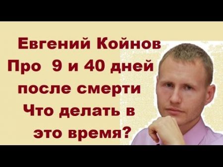 Евгений Койнов Что происходит через 9 и 40 дней после смерти Что делать в это время