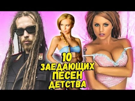 10 ЗАЕДАЮЩИХ ПЕСЕН ДЕТСТВА