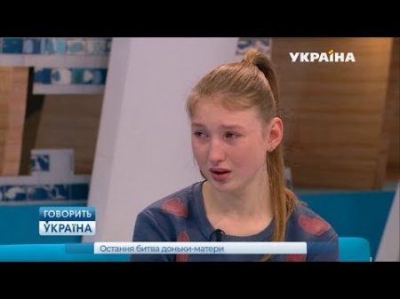 Последняя битва дочки матери полный выпуск Говорить Україна