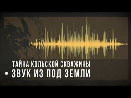 Тайна Кольской скважины звук из под земли sound from under the earth