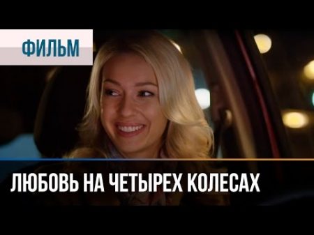 Любовь на четырех колесах Мелодрама Смотреть фильмы и сериалы Русские мелодрамы