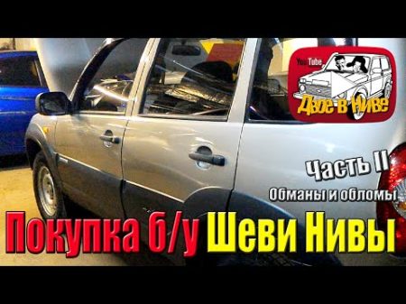 Покупаем б у Шеви Нива Chevrolet Niva aka Шнива Обманы и обломы Часть II