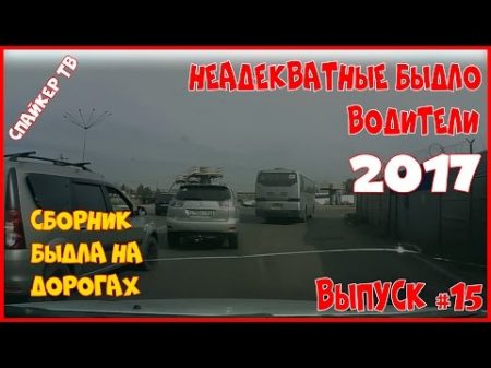 Неадекватные быдло водители 2017 Выпуск 15