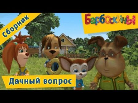 Дачный вопрос Барбоскины Сборник мультфильмов