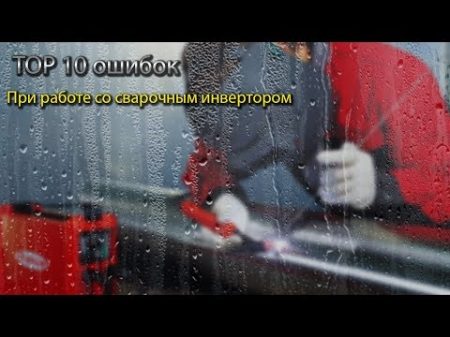 TOP 10 ошибок при работе со сварочным инвертором TOP 10 errors
