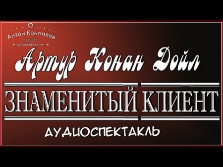 Артур Конан Дойл Знаменитый клиент аудиоспектакль детектив