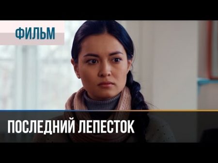 Последний лепесток Мелодрама Смотреть фильмы и сериалы Русские мелодрамы