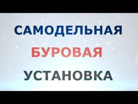 Часть 3 Самодельная буровая установка МГБУ