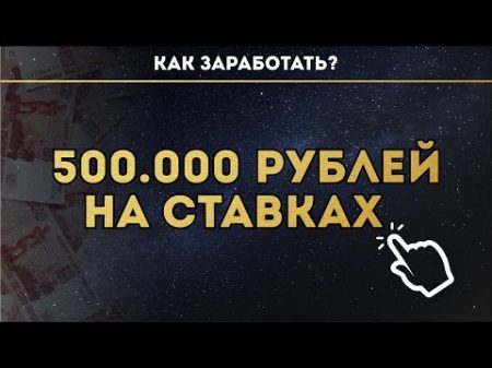 КАК ЗАРАБОТАТЬ 500 000 РУБЛЕЙ НА СТАВКАХ