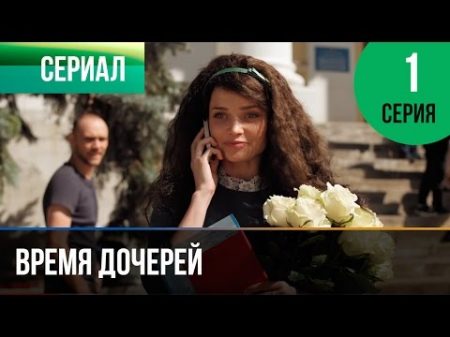 Время дочерей 1 серия Мелодрама Фильмы и сериалы Русские мелодрамы