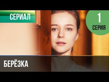 Берёзка 1 серия Мелодрама Фильмы и сериалы Русские мелодрамы