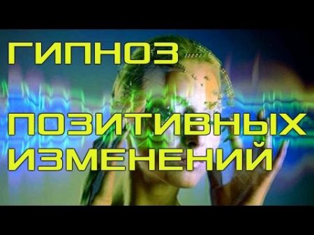 Сеанс Гипноза! Активация Позитивных Изменений в Жизни!!!