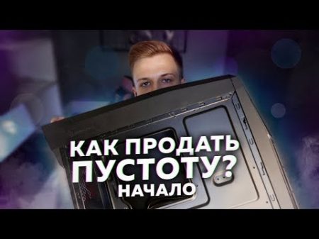 КАК ПРОДАТЬ ПУСТОТУ ЭКСПЕРИМЕНТ НАЧАЛО