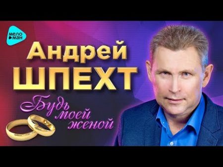 Андрей Шпехт Будь моей женой Третий Официальный Альбом 2017 г ПРЕМЬЕРА Супер качество!