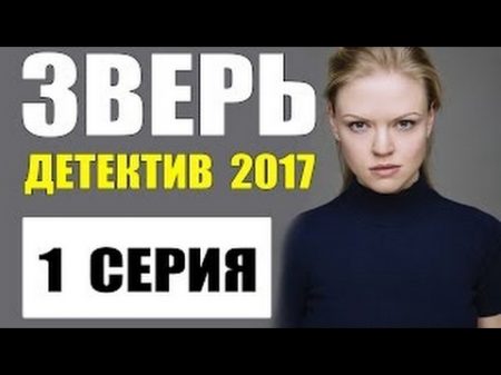 ДЕТЕКТИВ 2017 НОВИНКА ШИКАРНЫЙ ДЕТЕКТИВ ЗВЕРЬ 1 СЕРИЯ РУССКИЙ ДЕТЕКТИВ 2017 НОВИНКА