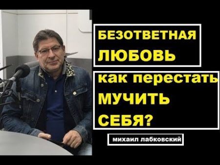 Безответная любовь как понять и перестать мучиться Михаил Лабковский психолог