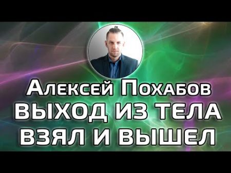 ВЫХОД ИЗ ТЕЛА АСТРАЛ ПРОСТО ВЗЯЛ И ВЫШЕЛ АЛЕКСЕЙ ПОХАБОВ ПЕРИСКОП