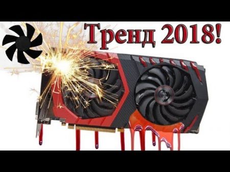 Текущие и ломающиеся видеокарты ТРЕНД 2018