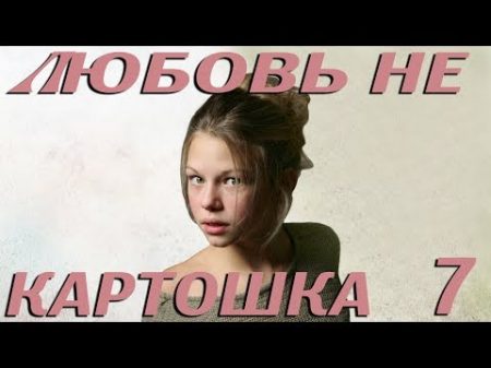 Любовь не картошка 7 серия 2013