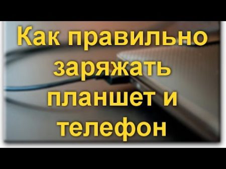 Как правильно заряжать планшет и телефон