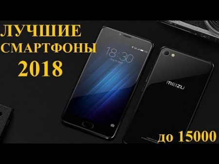 Лучшие смартфоны 2018 Что купить до 15000