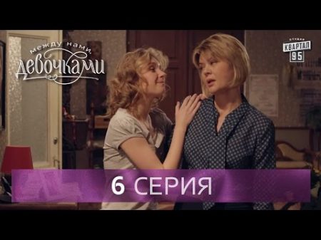 Сериал Между нами девочками 6 серия От создателей сериала Сваты и студии Квартал 95