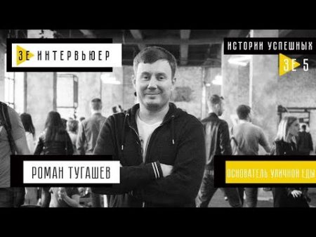 Роман Тугашев Зе Интервьюер Истории успешных Основатель фестиваля Уличная еда