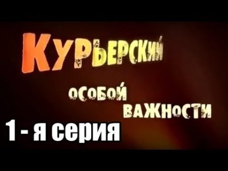 Многосерийный художественный фильм Курьерский особой важности 1 я серия