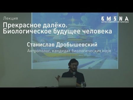 Станислав Дробышевский Лекция Биологическое будущее человека