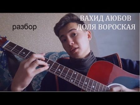 РАЗБОР ПЕСНИ ВАХИДА АЮБОВА ДОЛЯ ВОРОВСКАЯ!