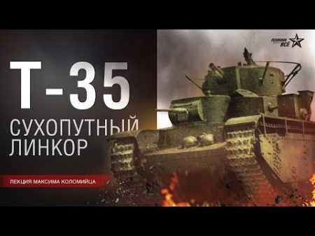 Лекция Максима Коломийца Тяжелый танк Т 35 Конструирование производство боевое применение