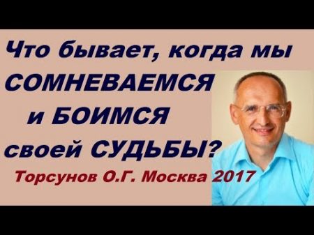 Что бывает когда мы СОМНЕВАЕМСЯ и БОИМСЯ своей СУДЬБЫ Торсунов О Г Москва 2017 10 18