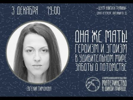 Евгения Тимонова Она же мать! Героизм и эгоизм в удивительном мире заботы о потомстве Лекция