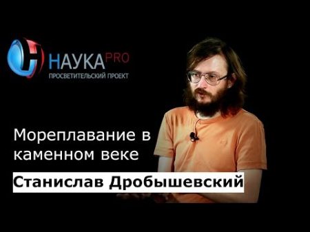 Станислав Дробышевский: Мореплавание в каменном веке