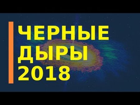 Что стало известно о черных дырах в 2018 году