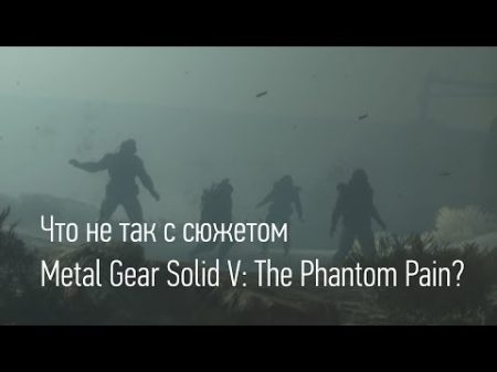 Что не так с сюжетом Metal Gear Solid V The Phantom Pain