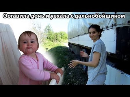 Оставила дочь и уехала с дальнобойщиком!!! 22 18г