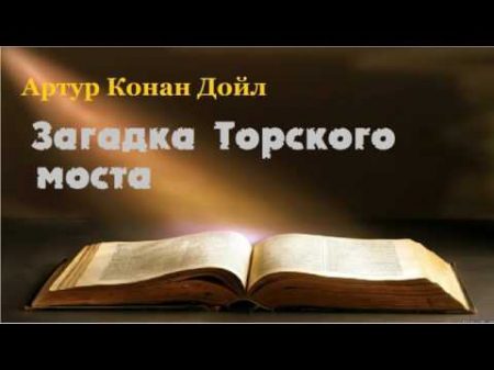 Артур Конан Дойл Загадка Торского моста аудиокнига