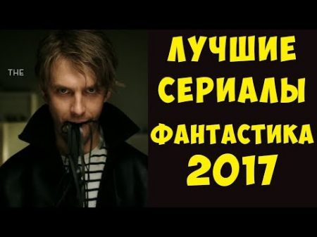 ЛУЧШИЕ фантастические сериалы вышедшие в 2017 Сай фай фэнтези мистика и комиксы