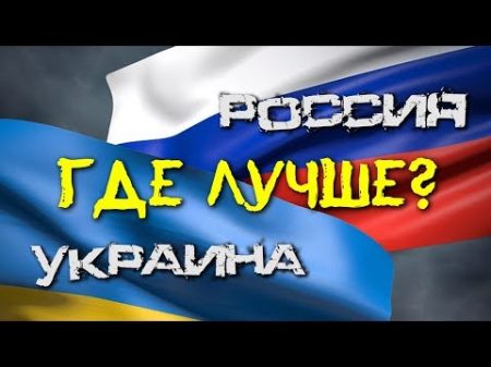 РОССИЯ ИЛИ УКРАИНА ГДЕ ЛУЧШЕ